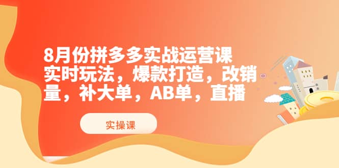 8月份拼多多实战运营课，实时玩法，爆款打造，改销量，补大单，AB单，直播轻创网-网创项目资源站-副业项目-创业项目-搞钱项目轻创网