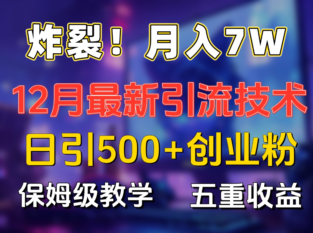 炸裂！月入7W+揭秘12月最新日引流500+精准创业粉，多重收益保姆级教学轻创网-网创项目资源站-副业项目-创业项目-搞钱项目轻创网