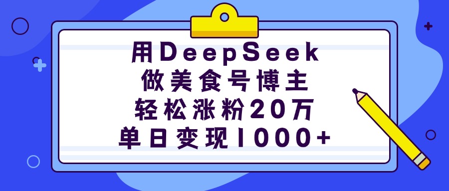 用DeepSeek做美食号博主，轻松涨粉20万，单日变现1000+轻创网-网创项目资源站-副业项目-创业项目-搞钱项目轻创网