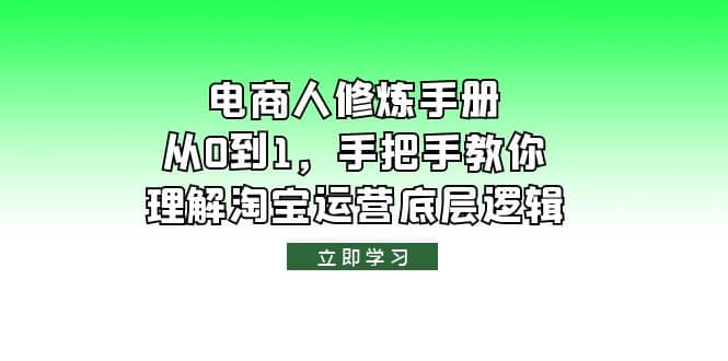 电商人修炼·手册，从0到1，手把手教你理解淘宝运营底层逻辑轻创网-网创项目资源站-副业项目-创业项目-搞钱项目轻创网