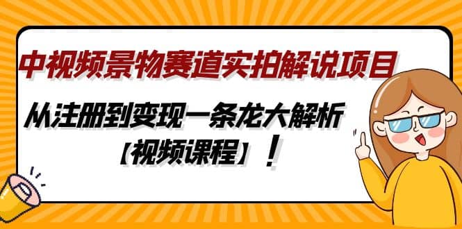 中视频景物赛道实拍解说项目，从注册到变现一条龙大解析【视频课程】轻创网-网创项目资源站-副业项目-创业项目-搞钱项目轻创网