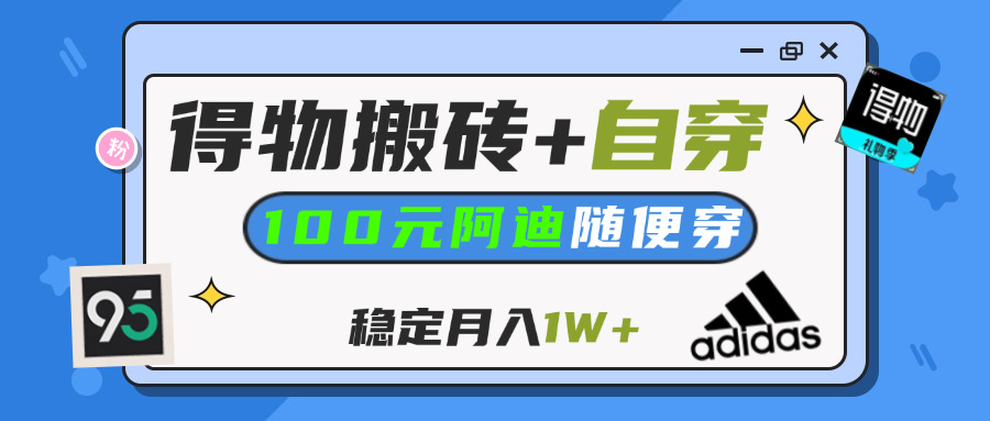 【得物】鞋服搬砖,自穿阿迪100+,一单50-500+,小白轻松上手,月入1W+轻创网-网创项目资源站-副业项目-创业项目-搞钱项目轻创网