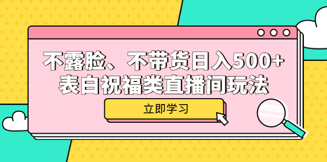不露脸、不带货日入500+的表白祝福类直播间玩法轻创网-网创项目资源站-副业项目-创业项目-搞钱项目轻创网
