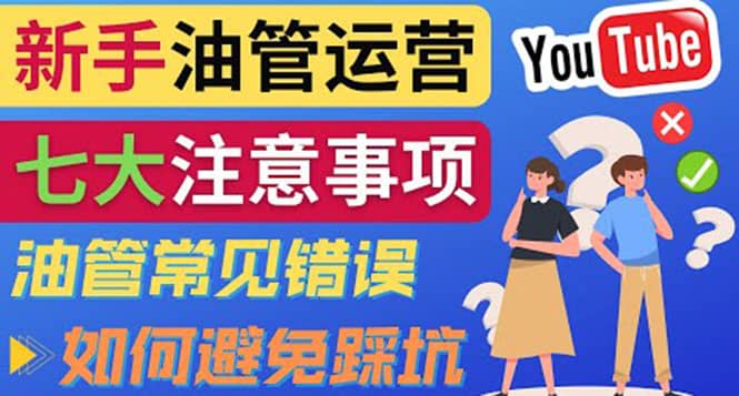 YouTube运营中新手必须注意的7大事项：如何成功运营一个Youtube频道轻创网-网创项目资源站-副业项目-创业项目-搞钱项目轻创网