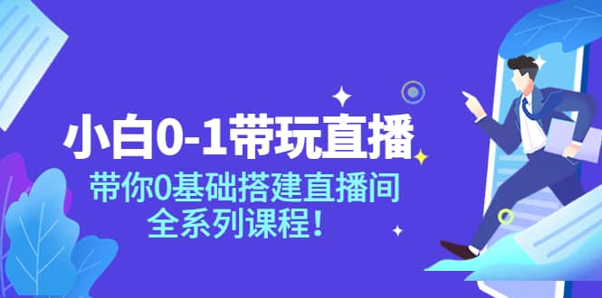 小白0-1带玩玩直播：带你0基础搭建直播间，全系列课程轻创网-网创项目资源站-副业项目-创业项目-搞钱项目轻创网
