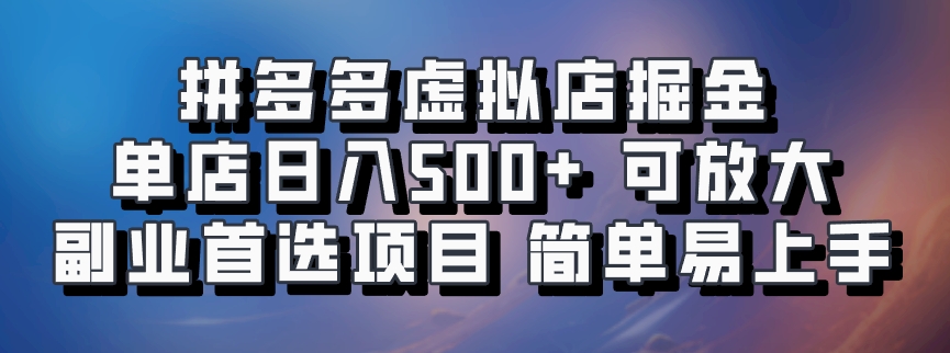 拼多多虚拟店掘金 单店日入500+ 可放大 副业首选项目 简单易上手轻创网-网创项目资源站-副业项目-创业项目-搞钱项目轻创网