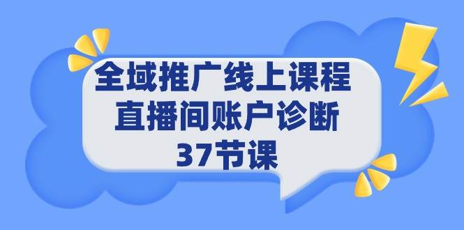 全域推广线上课程 _ 直播间账户诊断 37节课轻创网-网创项目资源站-副业项目-创业项目-搞钱项目轻创网