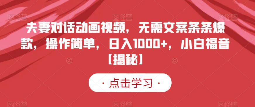 夫妻对话动画视频，无需文案条条爆款，操作简单，日入1000+，小白福音【揭秘】轻创网-网创项目资源站-副业项目-创业项目-搞钱项目轻创网
