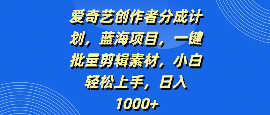 爱奇艺创作者分成计划，蓝海项目，一键批量剪辑素材，小白轻松上手，日入1000+轻创网-网创项目资源站-副业项目-创业项目-搞钱项目轻创网