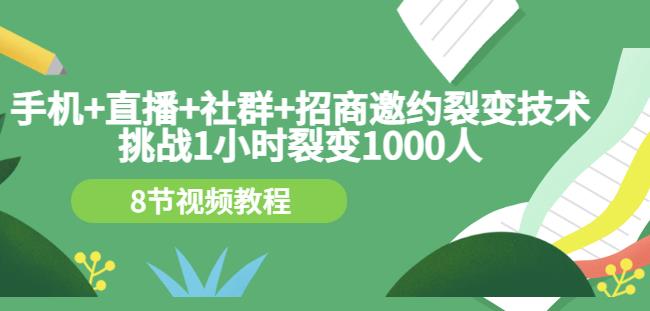 手机+直播+社群+招商邀约裂变技术：挑战1小时裂变1000人（8节视频教程）轻创网-网创项目资源站-副业项目-创业项目-搞钱项目轻创网
