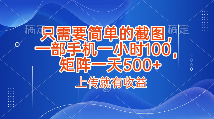 只需要简单的截图，上传就能有收益，一部手机不限地方不限时间，一小时100，矩阵放大一天500+轻创网-网创项目资源站-副业项目-创业项目-搞钱项目轻创网