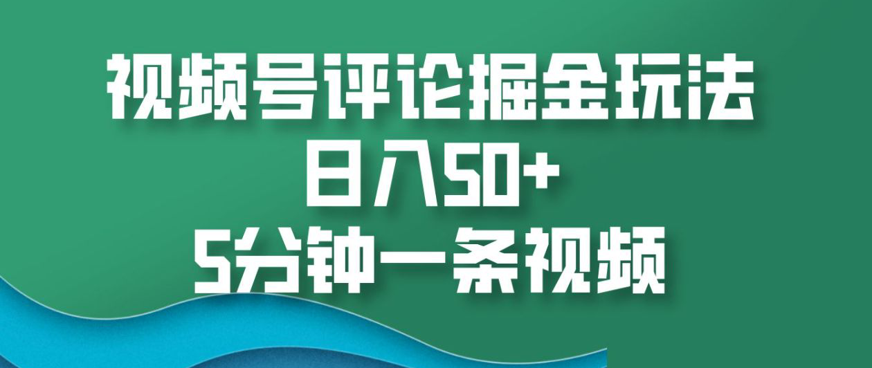 视频号评论掘金玩法，日入50+，5分钟一条视频！轻创网-网创项目资源站-副业项目-创业项目-搞钱项目轻创网