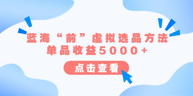 某公众号付费文章《蓝海“前”虚拟选品方法：单品收益5000+》轻创网-网创项目资源站-副业项目-创业项目-搞钱项目轻创网