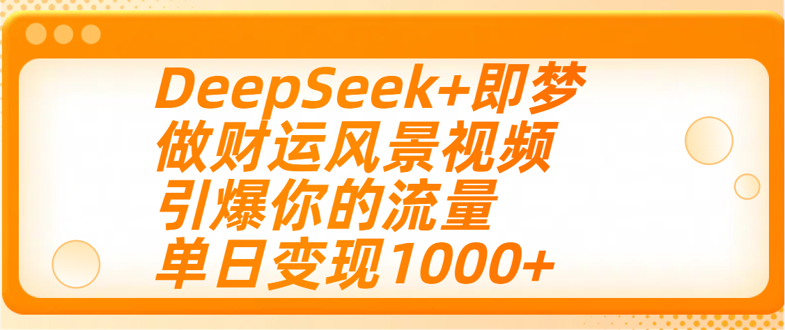 用DeepSeek+即梦制作财运风景视频，引爆你的流量，单日变现1000+轻创网-网创项目资源站-副业项目-创业项目-搞钱项目轻创网