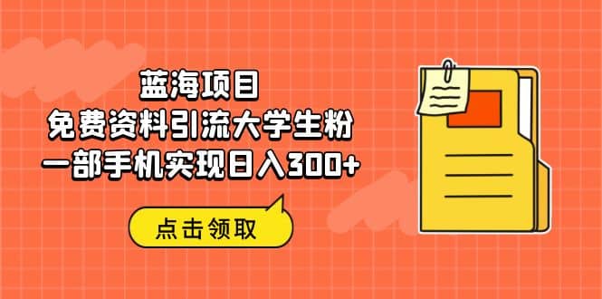 蓝海项目，免费资料引流大学生粉一部手机实现日入300+轻创网-网创项目资源站-副业项目-创业项目-搞钱项目轻创网