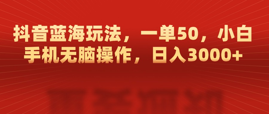 抖音蓝海玩法，一单50，小白手机无脑操作，日入3000+轻创网-网创项目资源站-副业项目-创业项目-搞钱项目轻创网