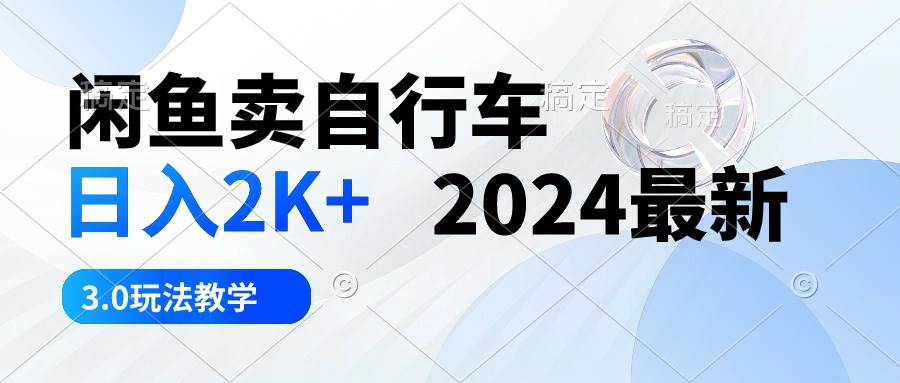 闲鱼卖自行车 日入2K+ 2024最新 3.0玩法教学轻创网-网创项目资源站-副业项目-创业项目-搞钱项目轻创网