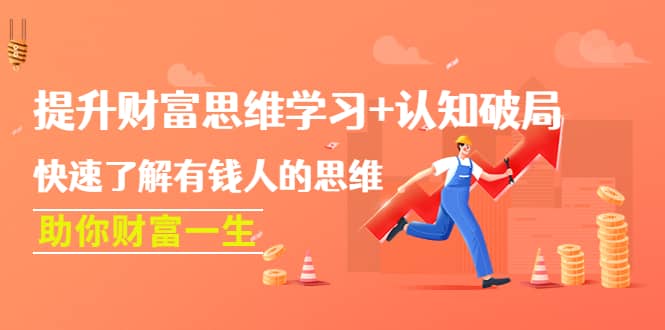 提升财富思维学习+认知破局：快速了解有钱人的思维，助你财富一生轻创网-网创项目资源站-副业项目-创业项目-搞钱项目轻创网
