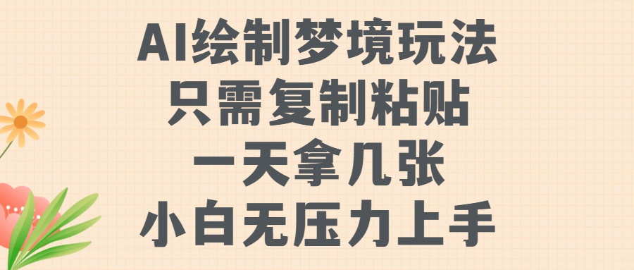 AI绘制梦境玩法，只需要复制粘贴，一天轻松拿几张，小白无压力上手轻创网-网创项目资源站-副业项目-创业项目-搞钱项目轻创网