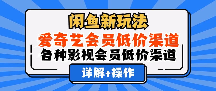 闲鱼新玩法，爱奇艺会员低价渠道，各种影视会员低价渠道详解轻创网-网创项目资源站-副业项目-创业项目-搞钱项目轻创网