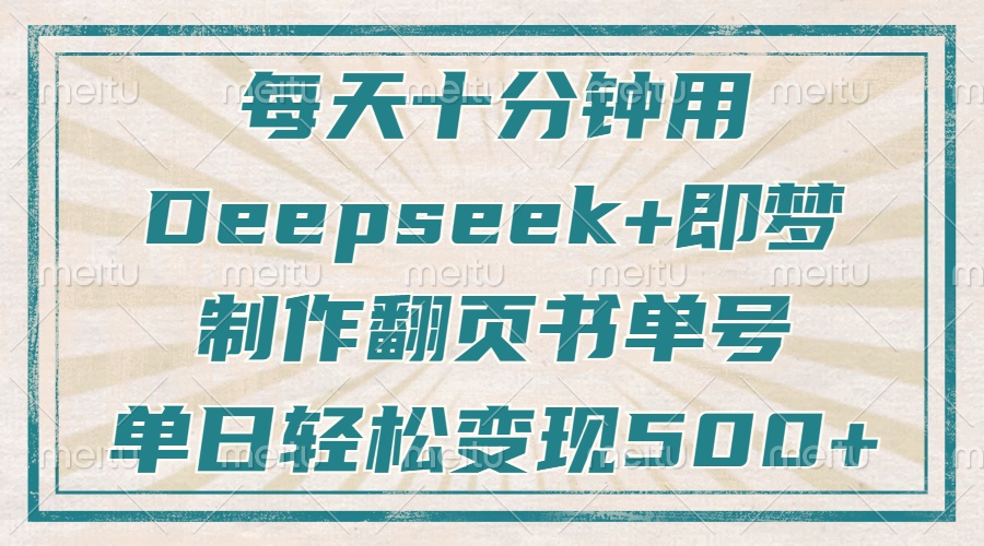 每天十分钟，用Deepseek+即梦，制作翻页书单号，疯狂涨粉，单日轻松变现500+轻创网-网创项目资源站-副业项目-创业项目-搞钱项目轻创网