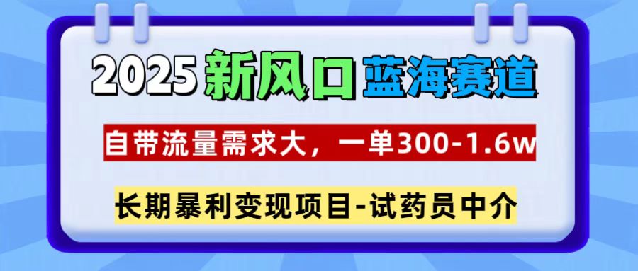 2025新风口蓝海赛道，一单300~1.6w，自带流量需求大，试药员中介轻创网-网创项目资源站-副业项目-创业项目-搞钱项目轻创网