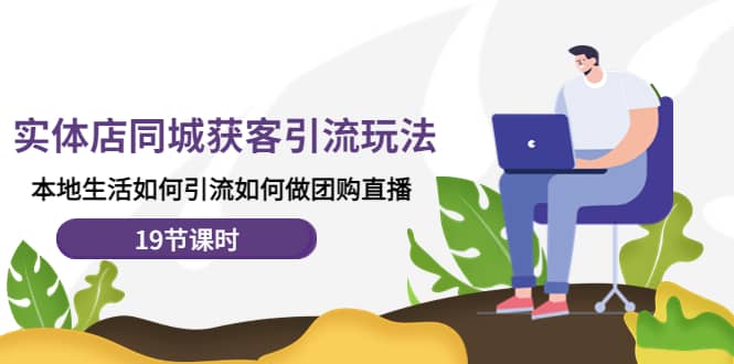 实体店同城获客玩法，本地生活如何做团购直播（19节课时）轻创网-网创项目资源站-副业项目-创业项目-搞钱项目轻创网