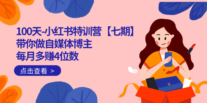 100天-小红书特训营【七期】带你做自媒体博主 每月多赚4位数  IP账号全指南轻创网-网创项目资源站-副业项目-创业项目-搞钱项目轻创网