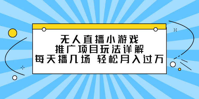 无人直播小游戏推广项目玩法详解【视频课程】轻创网-网创项目资源站-副业项目-创业项目-搞钱项目轻创网
