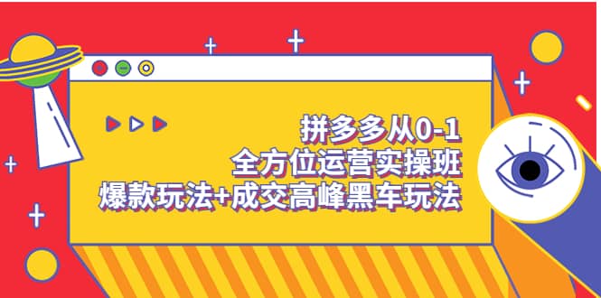 拼多多从0-1全方位运营实操班：爆款玩法+成交高峰黑车玩法（价值1280）轻创网-网创项目资源站-副业项目-创业项目-搞钱项目轻创网