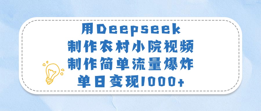 用Deepseek制作农村小院视频，制作简单流量爆炸，单日变现1000+轻创网-网创项目资源站-副业项目-创业项目-搞钱项目轻创网