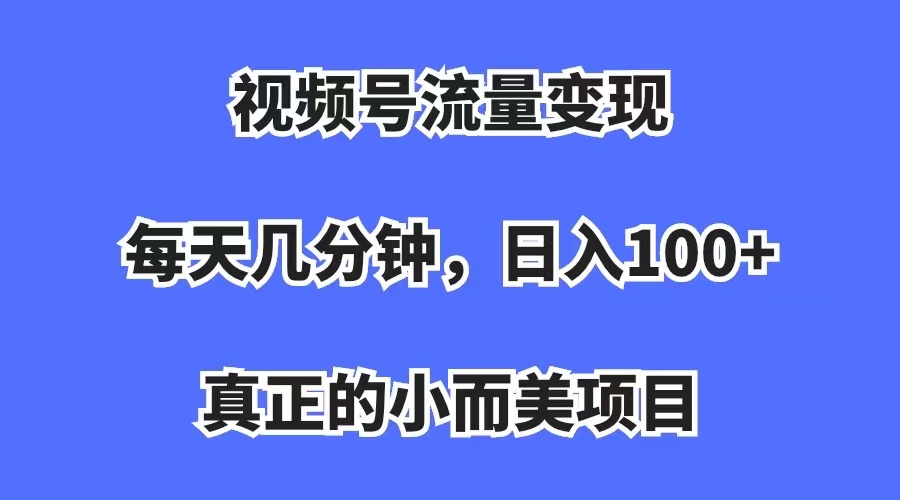 视频号流量变现,每天几分钟,收入100+,真正的小而美项目轻创网-网创项目资源站-副业项目-创业项目-搞钱项目轻创网