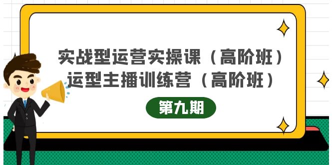 实战型运营实操课第9期+运营型主播训练营第9期，高阶班（51节课）轻创网-网创项目资源站-副业项目-创业项目-搞钱项目轻创网
