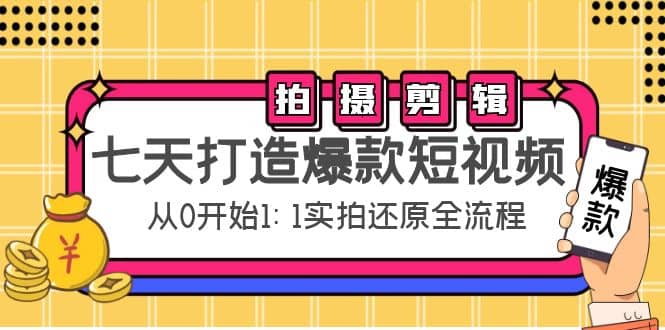 七天打造爆款短视频：拍摄+剪辑实操，从0开始1:1实拍还原实操全流程轻创网-网创项目资源站-副业项目-创业项目-搞钱项目轻创网
