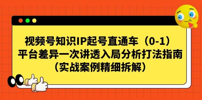 视频号知识IP起号直通车（0-1），平台差异一次讲透入局分析打法指南（实战案例精细拆解）轻创网-网创项目资源站-副业项目-创业项目-搞钱项目轻创网