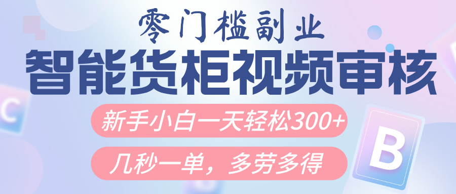 智能货柜视频审核，几秒一单，多劳多得，新人小白一天轻松300+，零门槛轻创网-网创项目资源站-副业项目-创业项目-搞钱项目轻创网