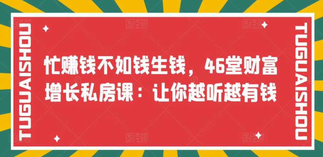 忙赚钱不如钱生钱，46堂财富增长私房课：让你越听越有钱轻创网-网创项目资源站-副业项目-创业项目-搞钱项目轻创网