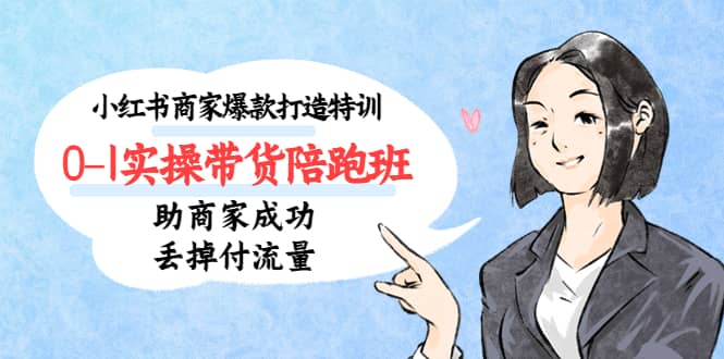 小红书商家爆款打造特训（14期）0-1实操带货陪跑班，助商家成功丢掉付流量轻创网-网创项目资源站-副业项目-创业项目-搞钱项目轻创网