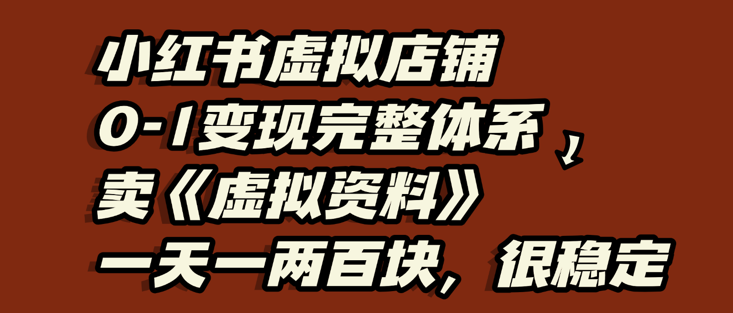 小红书虚拟店铺0-1变现完整体系：虚拟资料，一天一两百块，很稳定轻创网-网创项目资源站-副业项目-创业项目-搞钱项目轻创网