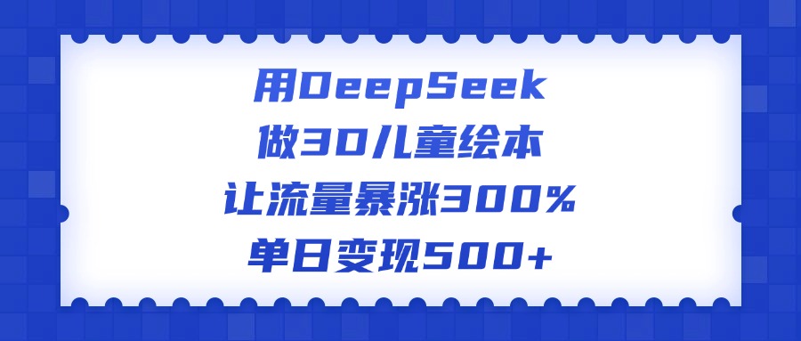 用DeepSeek做3D儿童绘本，让流量暴涨300%，单日变现500+轻创网-网创项目资源站-副业项目-创业项目-搞钱项目轻创网