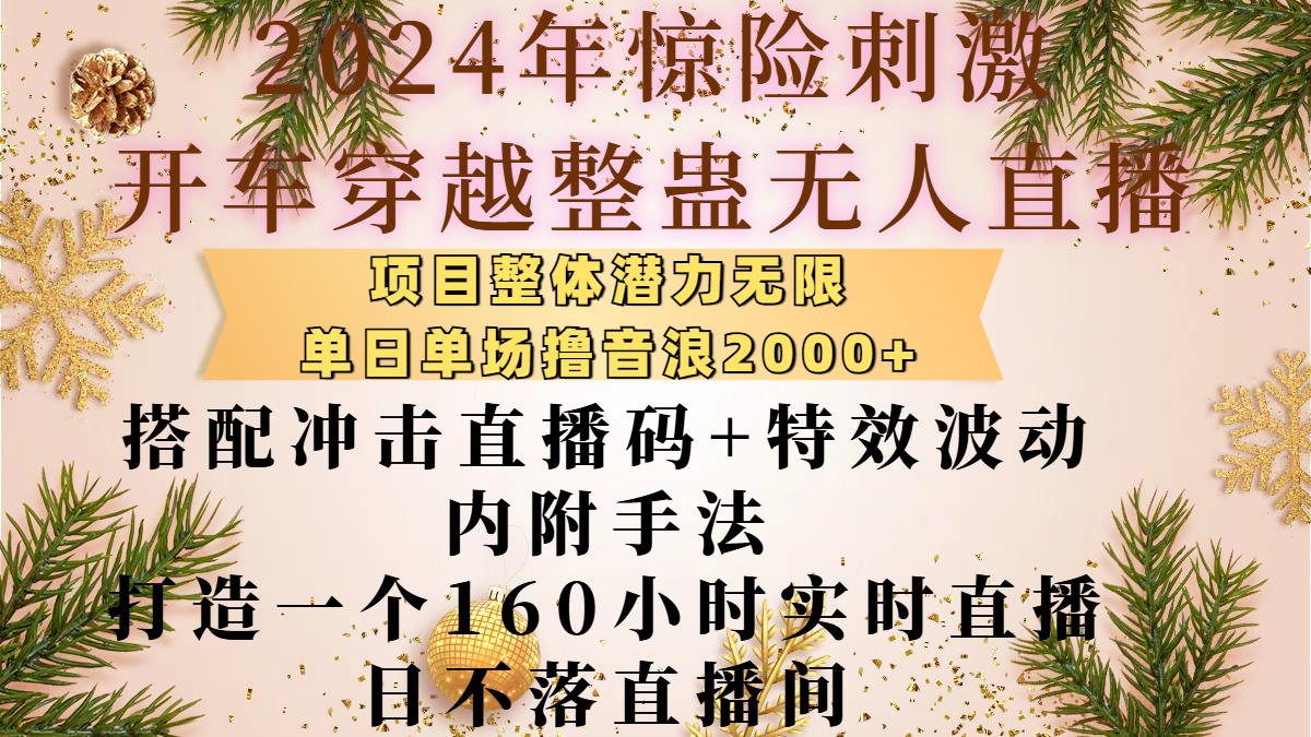 2024年惊险刺激开车穿越整蛊无人直播，项目整体也是潜力无限，单日单场撸音浪2000+，搭配冲击直播码+特效波动的内附手法，打造一个160小时实时直播日不落直播间轻创网-网创项目资源站-副业项目-创业项目-搞钱项目轻创网
