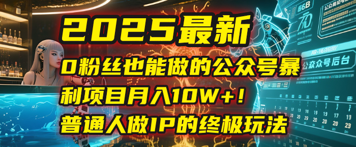 2025最新0粉丝也能做的公众号暴利项目，月入10W+！普通人做IP的终极玩法轻创网-网创项目资源站-副业项目-创业项目-搞钱项目轻创网