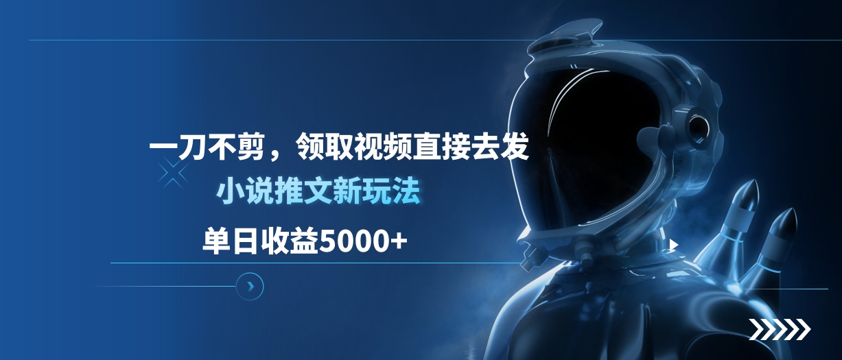 单日收益5000+,小说推文新玩法,一刀不剪,领取视频直接去发轻创网-网创项目资源站-副业项目-创业项目-搞钱项目轻创网