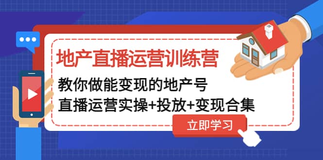 地产直播运营训练营：教你做能变现的地产号（直播运营实操+投放+变现合集）轻创网-网创项目资源站-副业项目-创业项目-搞钱项目轻创网