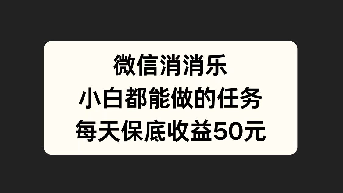 微信消一消，小白都能做的任务，每天收益保底50元轻创网-网创项目资源站-副业项目-创业项目-搞钱项目轻创网