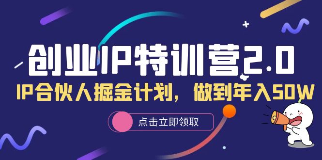 创业IP特训营2.0，IP合伙人掘金计划，做到年入50W轻创网-网创项目资源站-副业项目-创业项目-搞钱项目轻创网