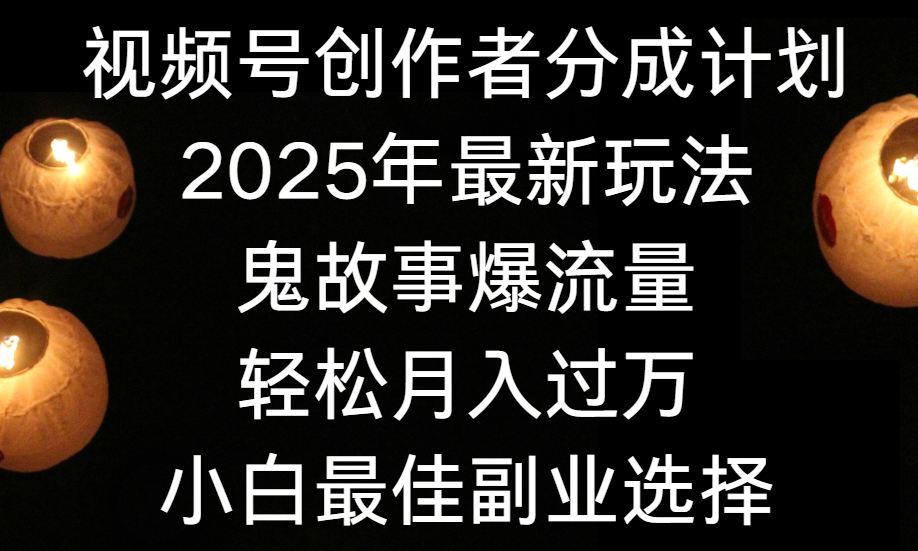 视频号创作者分成计划,2025年最新玩法鬼故事爆流量,小白轻松上手,副业的绝佳选择,轻松月入过万轻创网-网创项目资源站-副业项目-创业项目-搞钱项目轻创网