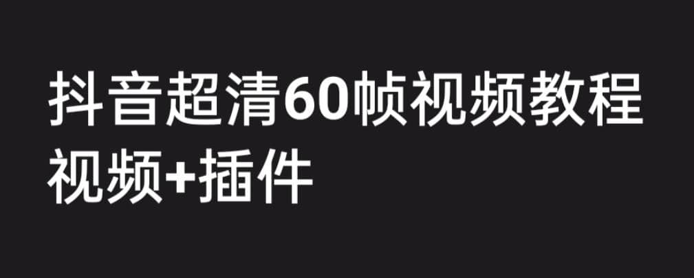 外面收费2300的抖音高清60帧视频教程，学会如何制作视频（教程+插件）轻创网-网创项目资源站-副业项目-创业项目-搞钱项目轻创网