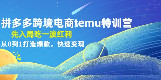 拼多多跨境电商temu特训营：先入局吃一波红利，从0到1打造爆款，快速变现轻创网-网创项目资源站-副业项目-创业项目-搞钱项目轻创网