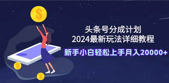 头条号分成计划：2024最新玩法详细教程，新手小白轻松上手月入20000+轻创网-网创项目资源站-副业项目-创业项目-搞钱项目轻创网